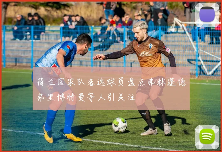 荷兰国家队落选球员盘点弗林蓬德弗里博特曼等人引关注
