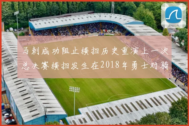 马刺成功阻止横扫历史重演上一次总决赛横扫发生在2018年勇士对骑士