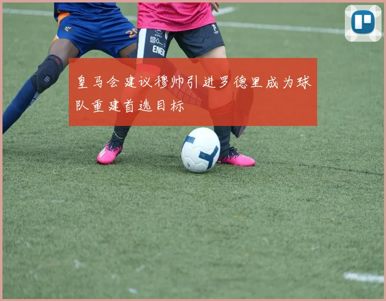 皇马会建议穆帅引进罗德里成为球队重建首选目标