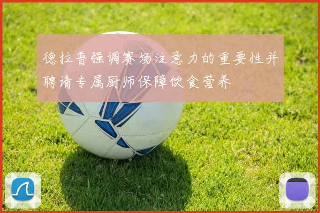 德拉普强调赛场注意力的重要性并聘请专属厨师保障饮食营养
