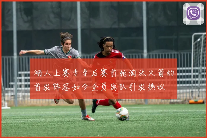 湖人上赛季季后赛首轮淘汰火箭的首发阵容如今全员离队引发热议