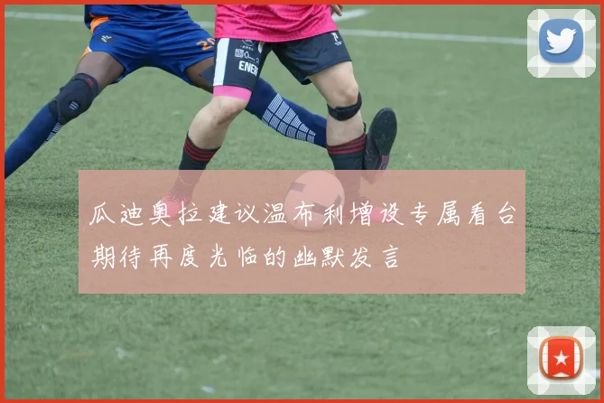 瓜迪奥拉建议温布利增设专属看台期待再度光临的幽默发言