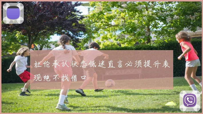 杜伦承认状态低迷直言必须提升表现绝不找借口